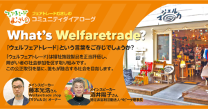 5/11 コミュニティダイアローグ “What’s Welfaretrade?”